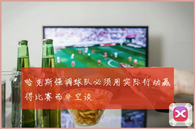 哈克斯强调球队必须用实际行动赢得比赛而非空谈