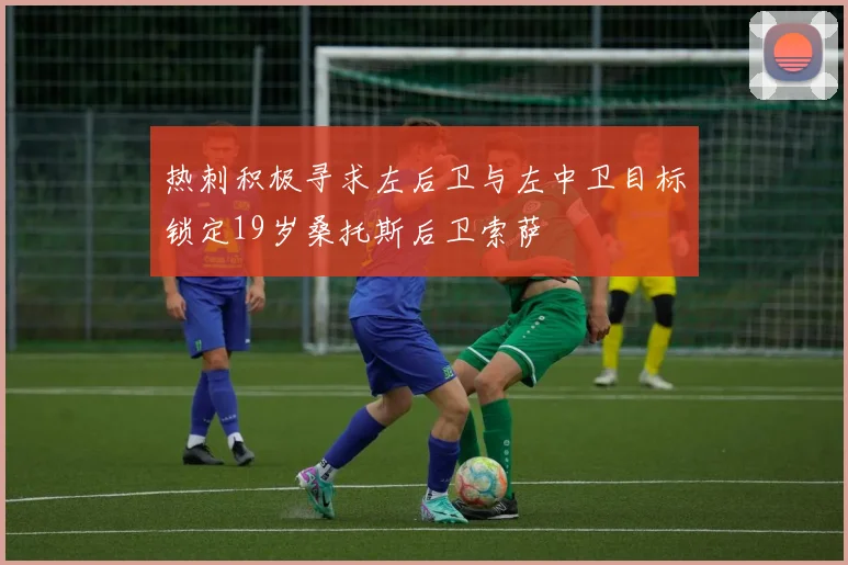 热刺积极寻求左后卫与左中卫目标锁定19岁桑托斯后卫索萨