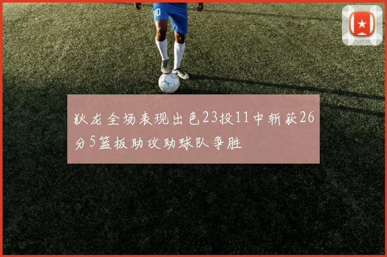 狄龙全场表现出色23投11中斩获26分5篮板助攻助球队争胜