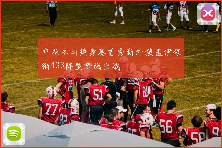 申花冬训热身赛首秀新外援盖伊领衔433阵型锋线出战