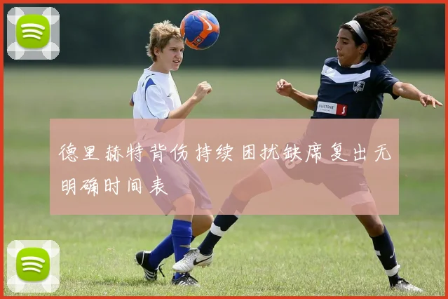 德里赫特背伤持续困扰缺席复出无明确时间表