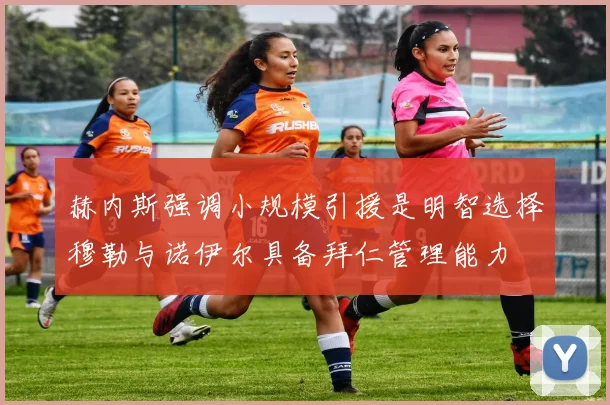 赫内斯强调小规模引援是明智选择穆勒与诺伊尔具备拜仁管理能力