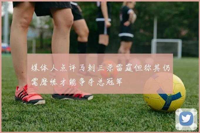 媒体人点评马刺三杀雷霆但称其仍需磨练才能争夺总冠军
