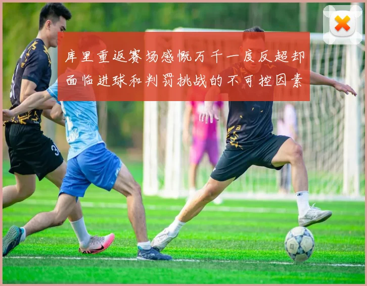 库里重返赛场感慨万千一度反超却面临进球和判罚挑战的不可控因素