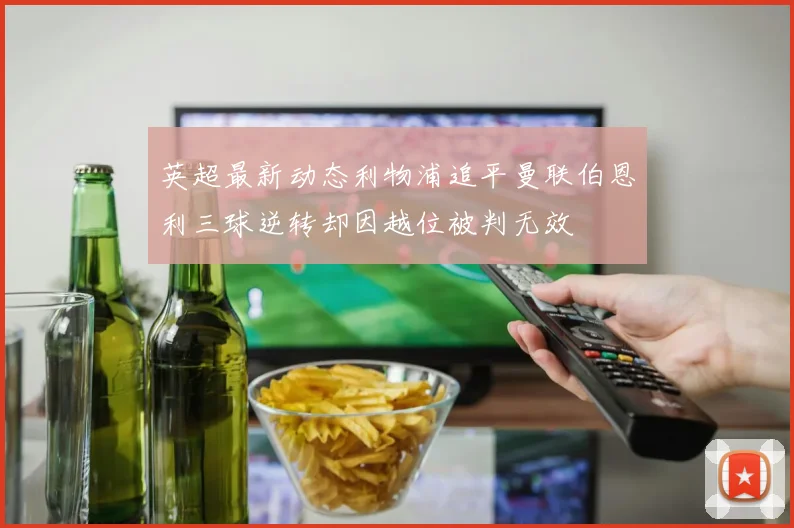 英超最新动态利物浦追平曼联伯恩利三球逆转却因越位被判无效