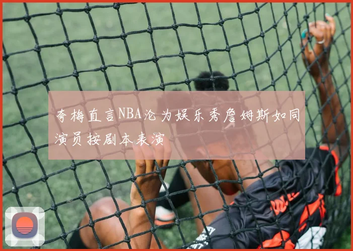 夸梅直言NBA沦为娱乐秀詹姆斯如同演员按剧本表演
