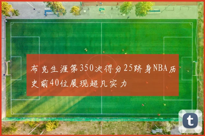 布克生涯第350次得分25跻身NBA历史前40位展现超凡实力