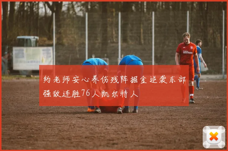 约老师安心养伤残阵掘金逆袭东部强敌连胜76人凯尔特人