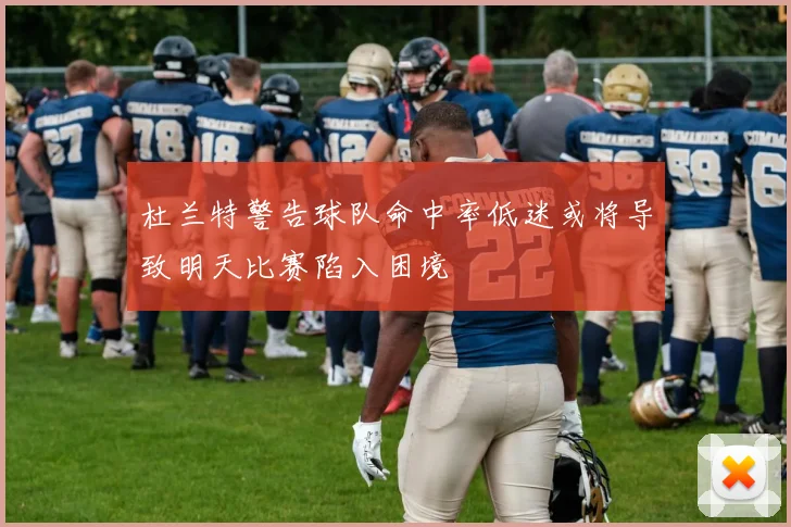杜兰特警告球队命中率低迷或将导致明天比赛陷入困境