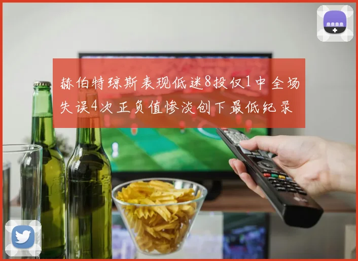 赫伯特琼斯表现低迷8投仅1中全场失误4次正负值惨淡创下最低纪录