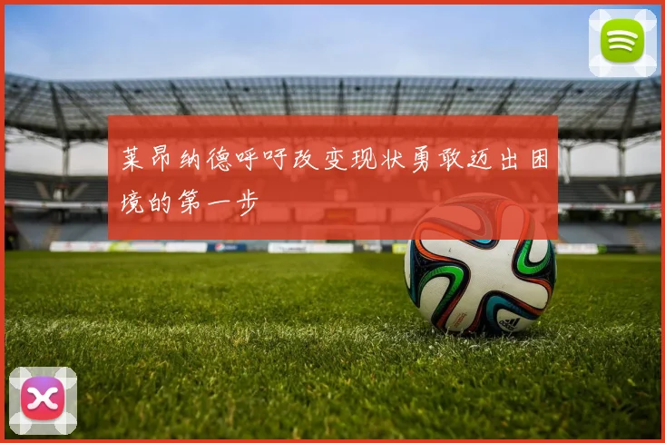 莱昂纳德呼吁改变现状勇敢迈出困境的第一步