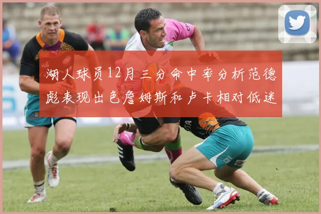 湖人球员12月三分命中率分析范德彪表现出色詹姆斯和卢卡相对低迷