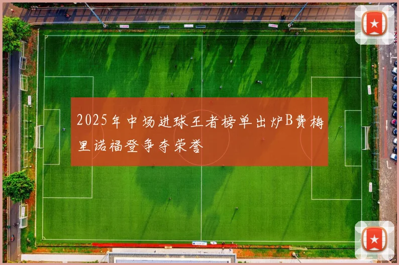 2025年中场进球王者榜单出炉B费梅里诺福登争夺荣誉