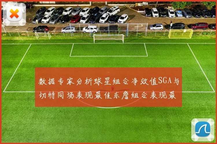 数据专家分析球星组合净效值SGA与切特同场表现最佳东詹组合表现最差
