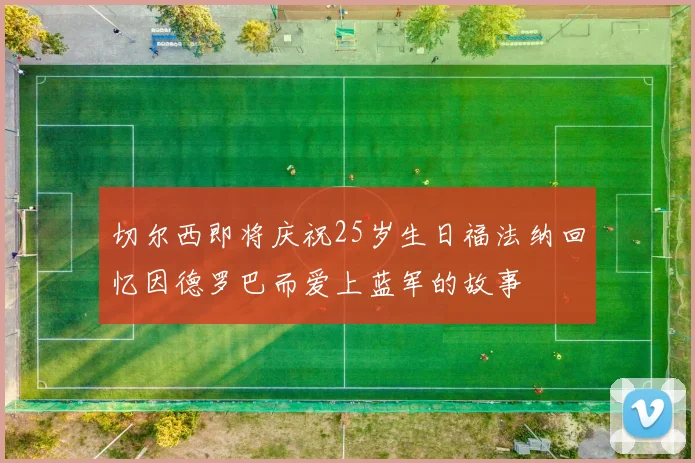 切尔西即将庆祝25岁生日福法纳回忆因德罗巴而爱上蓝军的故事