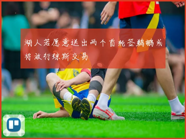 湖人若愿意送出两个首轮签鹈鹕或将放行琼斯交易